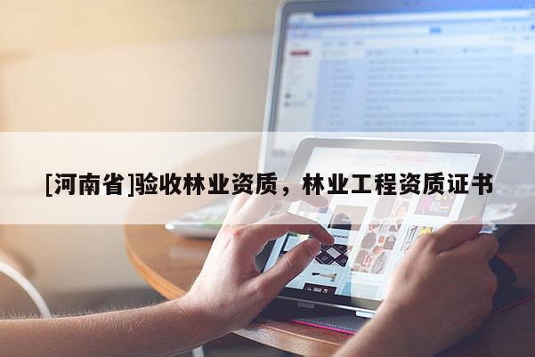 [河南省]驗收林業資質，林業工程資質證書