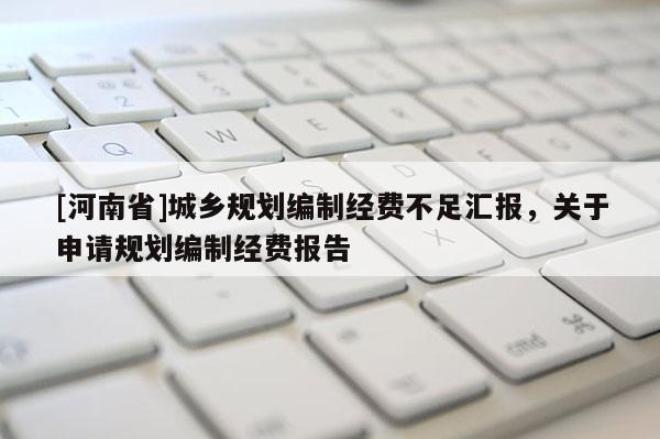 [河南省]城鄉(xiāng)規(guī)劃編制經(jīng)費不足匯報，關于申請規(guī)劃編制經(jīng)費報告