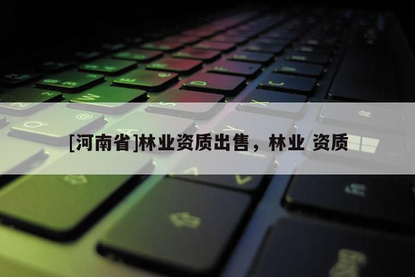 [河南省]林業資質出售，林業 資質