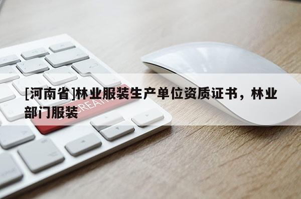 [河南省]林業服裝生產單位資質證書，林業部門服裝