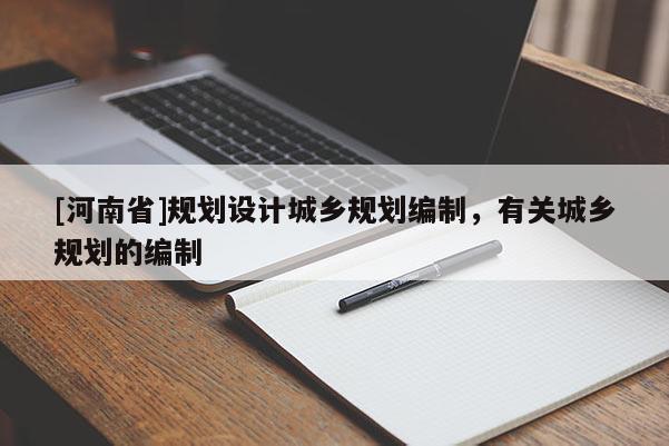 [河南省]規(guī)劃設(shè)計(jì)城鄉(xiāng)規(guī)劃編制，有關(guān)城鄉(xiāng)規(guī)劃的編制