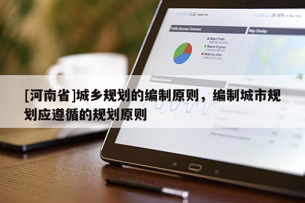 [河南省]城鄉規劃的編制原則，編制城市規劃應遵循的規劃原則