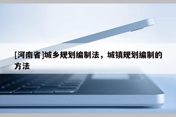 [河南省]城鄉規劃編制法，城鎮規劃編制的 *** 
