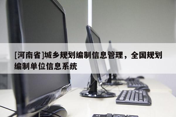 [河南省]城鄉規劃編制信息管理，全國規劃編制單位信息系統