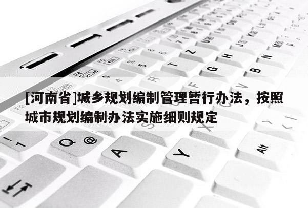 [河南省]城鄉規劃編制管理暫行辦法，按照城市規劃編制辦法實施細則規定