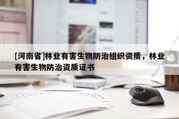 [河南省]林業有害生物防治組織資質，林業有害生物防治資質證書