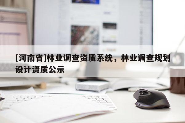 [河南省]林業調查資質系統，林業調查規劃設計資質公示