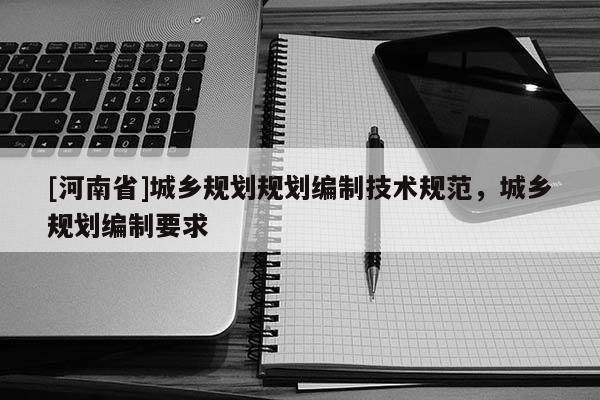 [河南省]城鄉規劃規劃編制技術規范，城鄉規劃編制要求