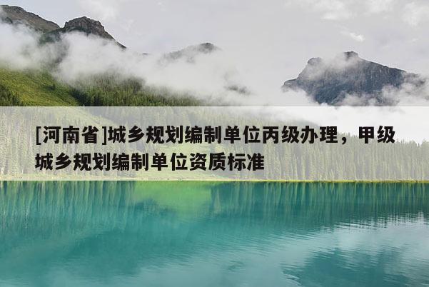 [河南省]城鄉規劃編制單位丙級辦理，甲級城鄉規劃編制單位資質標準
