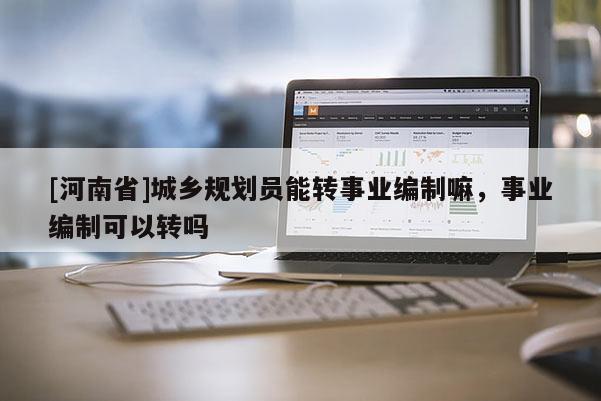 [河南省]城鄉規劃員能轉事業編制嘛，事業編制可以轉嗎