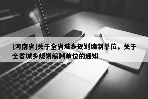 [河南省]關(guān)于全省城鄉(xiāng)規(guī)劃編制單位，關(guān)于全省城鄉(xiāng)規(guī)劃編制單位的通知