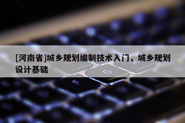 [河南省]城鄉規劃編制技術入門，城鄉規劃設計基礎