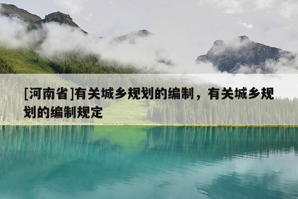 [河南省]有關城鄉規劃的編制，有關城鄉規劃的編制規定