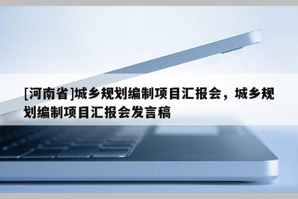 [河南省]城鄉規劃編制項目匯報會，城鄉規劃編制項目匯報會發言稿