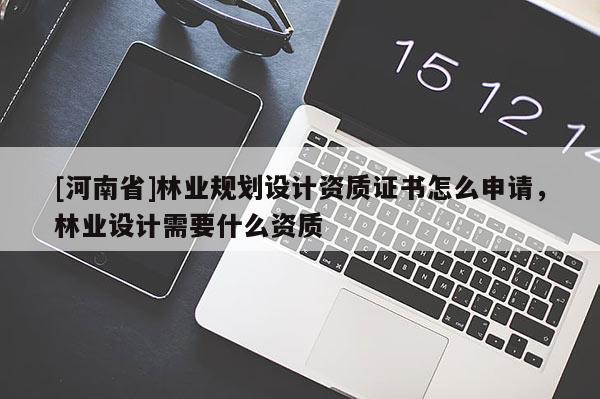 [河南省]林業規劃設計資質證書怎么申請，林業設計需要什么資質