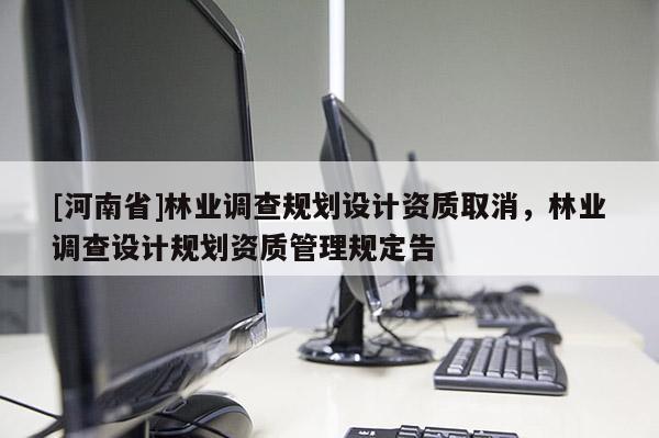 [河南省]林業調查規劃設計資質取消，林業調查設計規劃資質管理規定告