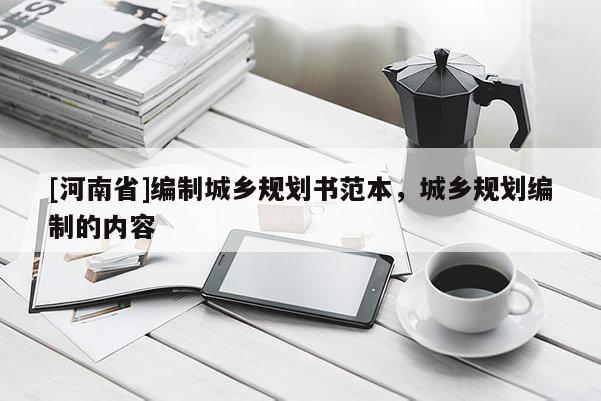 [河南省]編制城鄉規劃書范本，城鄉規劃編制的內容