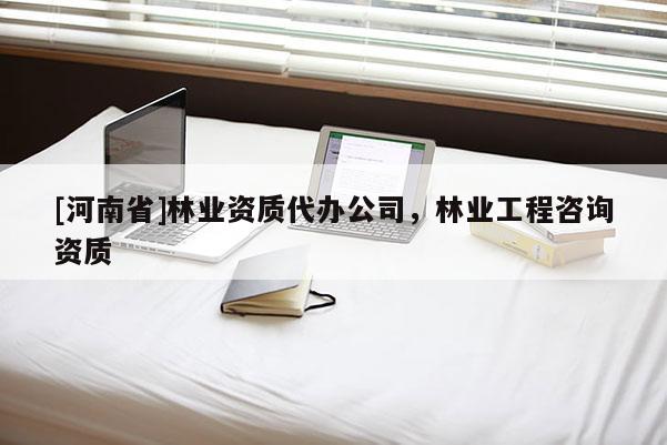 [河南省]林業資質代辦公司，林業工程咨詢資質