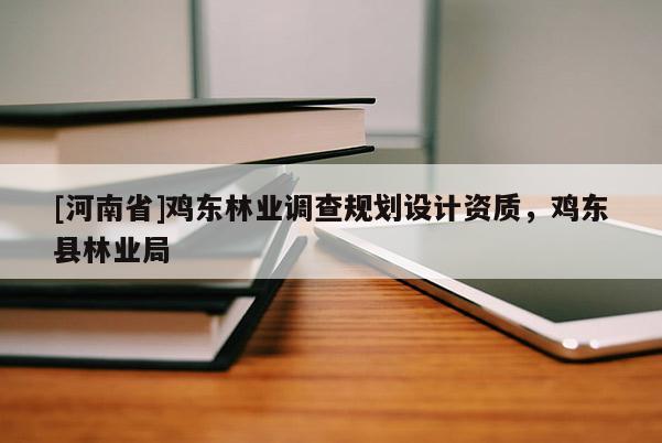 [河南省]雞東林業(yè)調(diào)查規(guī)劃設(shè)計(jì)資質(zhì)，雞東縣林業(yè)局