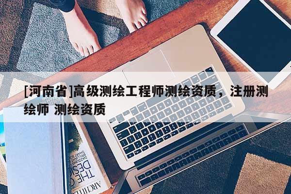 [河南省]高級測繪工程師測繪資質，注冊測繪師 測繪資質