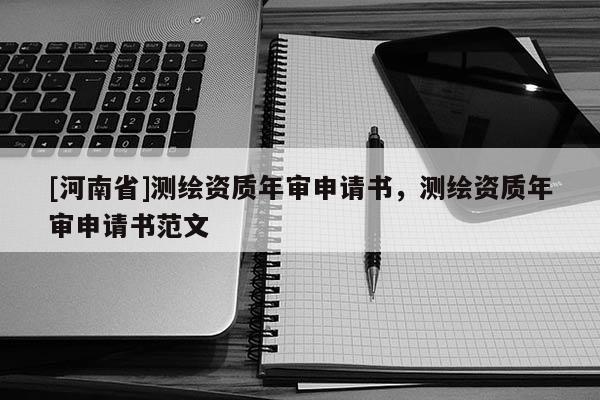 [河南省]測繪資質年審申請書，測繪資質年審申請書范文