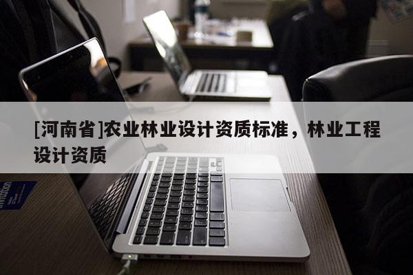 [河南省]農業林業設計資質標準，林業工程設計資質