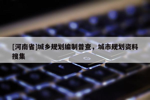 [河南省]城鄉規劃編制普查，城市規劃資料搜集