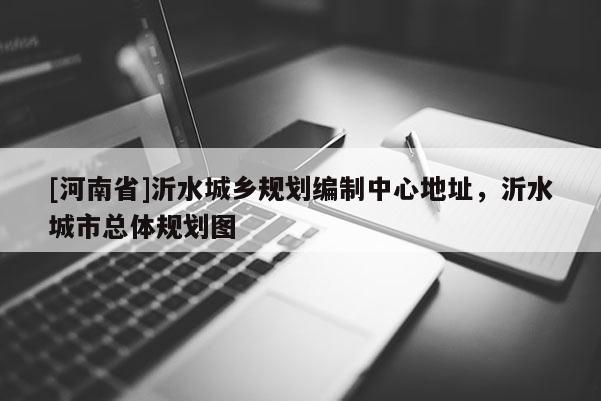 [河南省]沂水城鄉規劃編制中心地址，沂水城市總體規劃圖