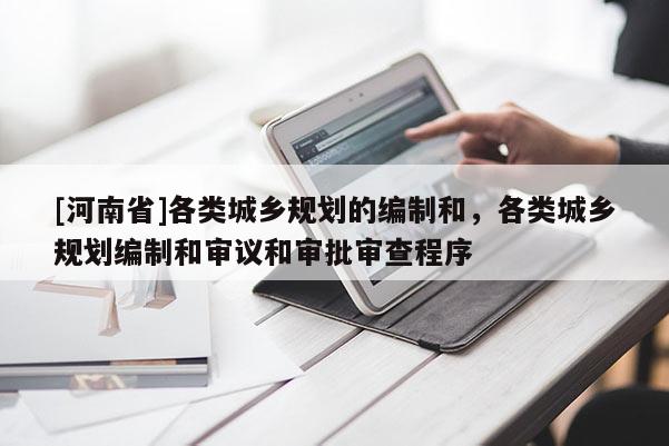 [河南省]各類城鄉規劃的編制和，各類城鄉規劃編制和審議和審批審查程序