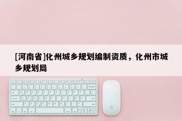 [河南省]化州城鄉規劃編制資質，化州市城鄉規劃局