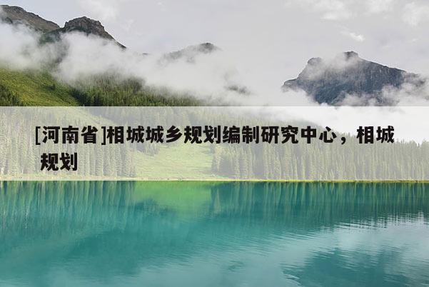 [河南省]相城城鄉規劃編制研究中心，相城 規劃