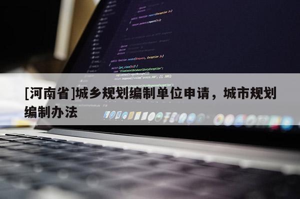 [河南省]城鄉規劃編制單位申請，城市規劃編制辦法