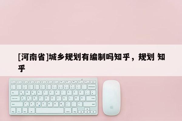 [河南省]城鄉(xiāng)規(guī)劃有編制嗎知乎，規(guī)劃 知乎