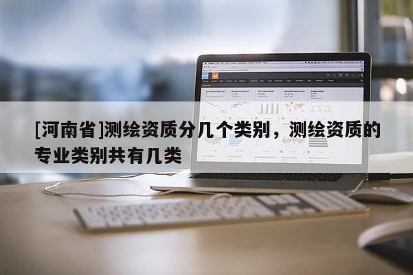[河南省]測繪資質分幾個類別，測繪資質的專業類別共有幾類