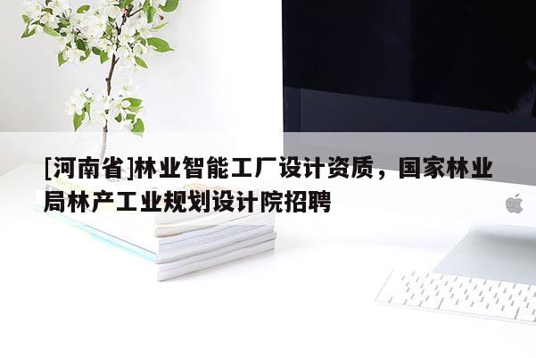 [河南省]林業智能工廠設計資質，國家林業局林產工業規劃設計院 *** 