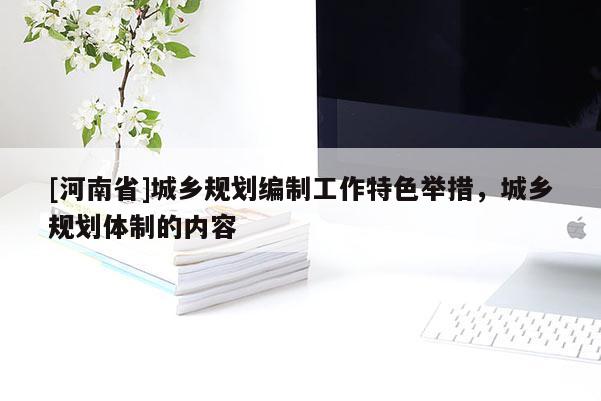 [河南省]城鄉(xiāng)規(guī)劃編制工作特色舉措，城鄉(xiāng)規(guī)劃體制的內(nèi)容