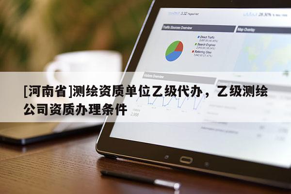 [河南省]測繪資質單位乙級代辦，乙級測繪公司資質辦理條件