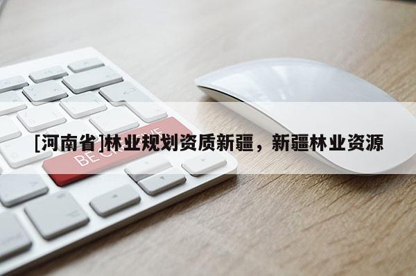 [河南省]林業(yè)規(guī)劃資質(zhì)新疆，新疆林業(yè)資源