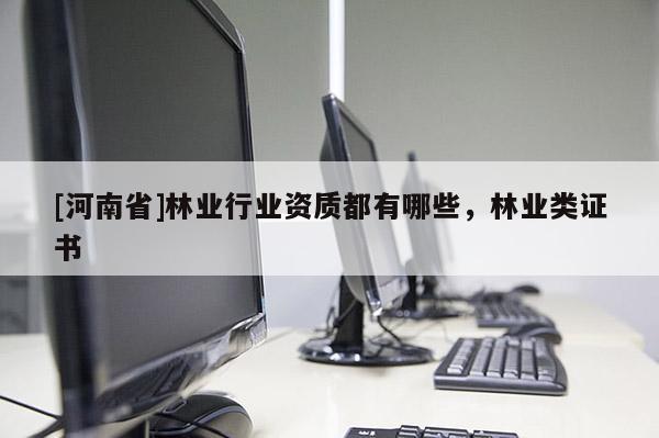 [河南省]林業行業資質都有哪些，林業類證書