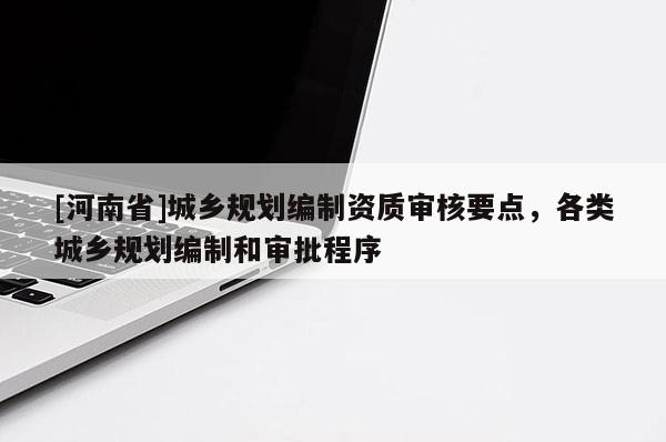 [河南省]城鄉規劃編制資質審核要點，各類城鄉規劃編制和審批程序