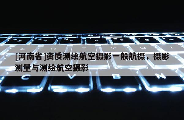 [河南省]資質測繪航空攝影一般航攝，攝影測量與測繪航空攝影