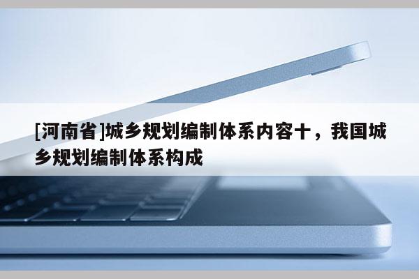 [河南省]城鄉規劃編制體系內容十，我國城鄉規劃編制體系構成