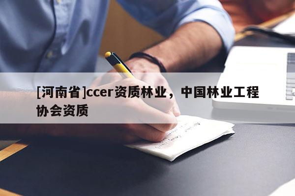 [河南省]ccer資質林業，中國林業工程協會資質