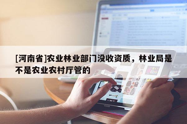 [河南省]農業林業部門沒收資質，林業局是不是農業農村廳管的