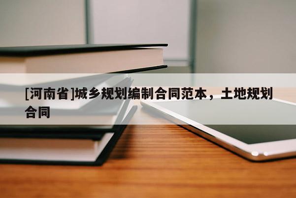 [河南省]城鄉規劃編制合同范本，土地規劃合同