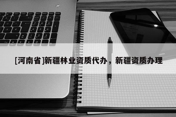 [河南省]新疆林業資質代辦，新疆資質辦理