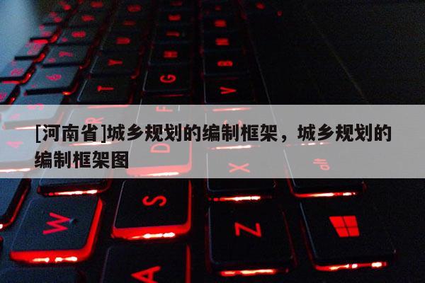 [河南省]城鄉規劃的編制框架，城鄉規劃的編制框架圖