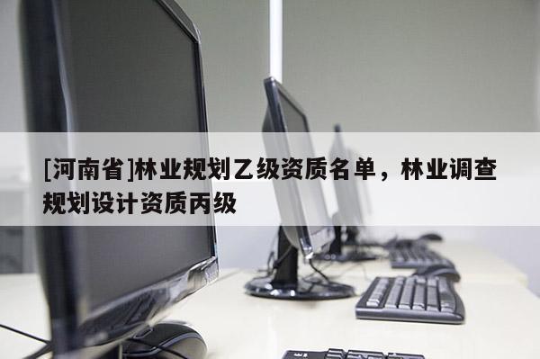 [河南省]林業規劃乙級資質名單，林業調查規劃設計資質丙級