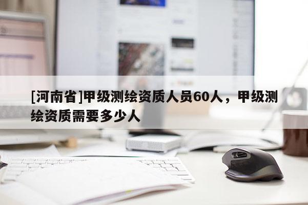 [河南省]甲級測繪資質人員60人，甲級測繪資質需要多少人