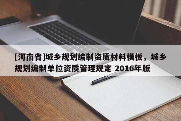 [河南省]城鄉(xiāng)規(guī)劃編制資質(zhì)材料模板，城鄉(xiāng)規(guī)劃編制單位資質(zhì)管理規(guī)定 2016年版